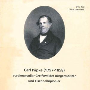 Veröffentlichung des Greifswalder Stadtarchivs: Broschüre zu Carl Päpke, verdienstvoller Greifswalder Bürgermeister und Eisenbahnpionier (Uwe Kiel, Dieter Grusenick)
